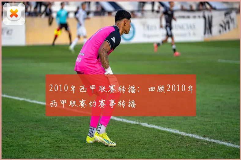 2010年西甲联赛转播：回顾2010年西甲联赛的赛事转播