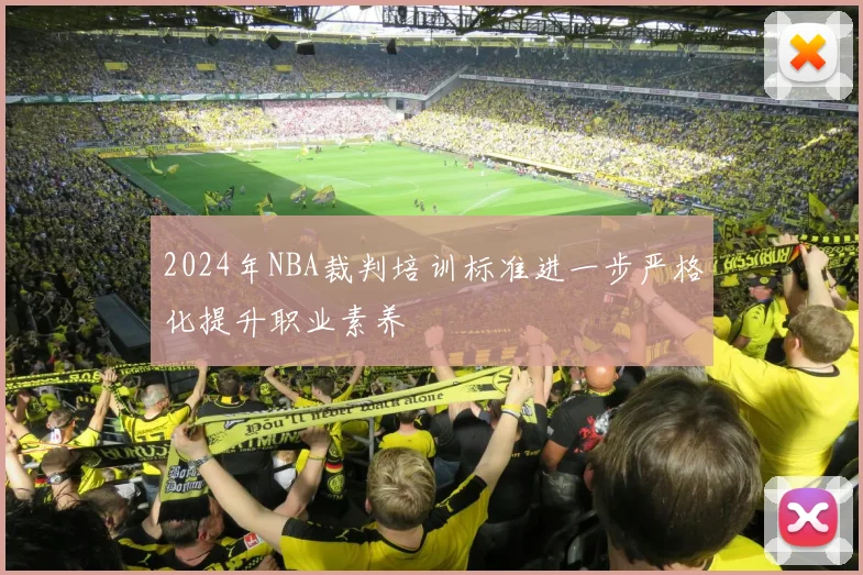 2024年NBA裁判培训标准进一步严格化提升职业素养