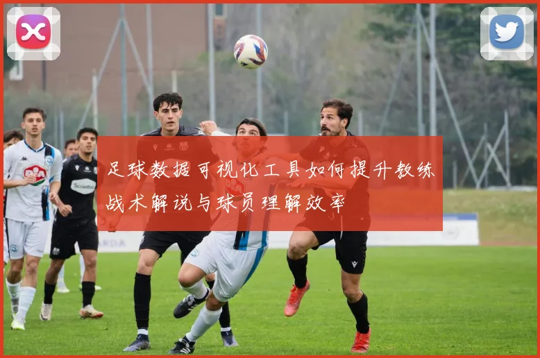足球数据可视化工具如何提升教练战术解说与球员理解效率