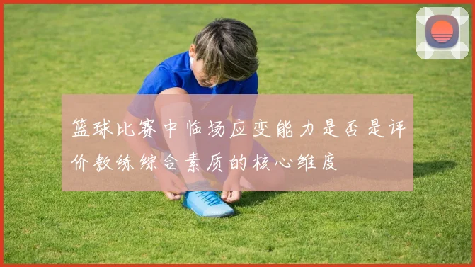 篮球比赛中临场应变能力是否是评价教练综合素质的核心维度
