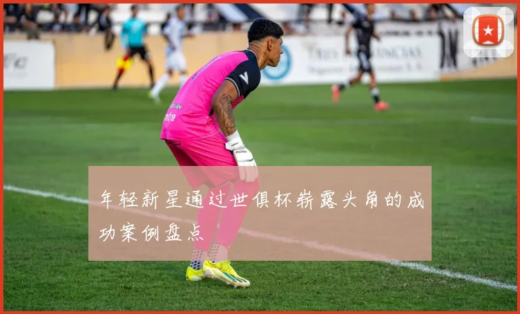年轻新星通过世俱杯崭露头角的成功案例盘点