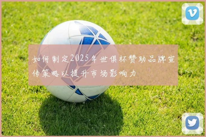 如何制定2025年世俱杯赞助品牌宣传策略以提升市场影响力