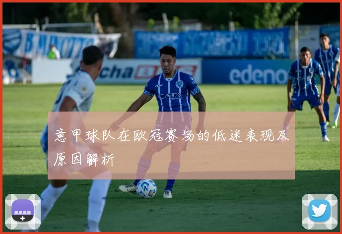 意甲球队在欧冠赛场的低迷表现及原因解析