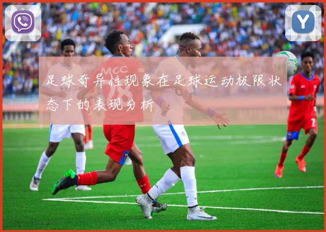 足球奇异性现象在足球运动极限状态下的表现分析
