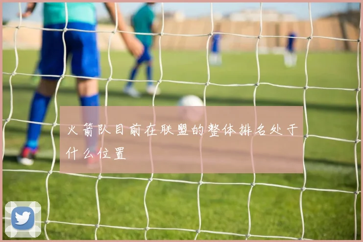 火箭队目前在联盟的整体排名处于什么位置