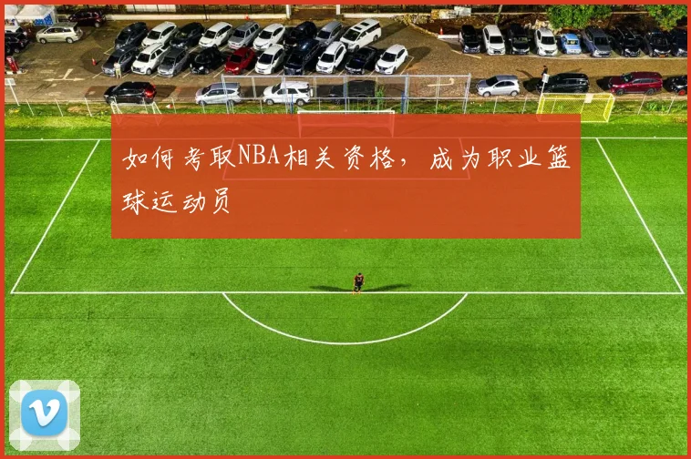 如何考取NBA相关资格，成为职业篮球运动员