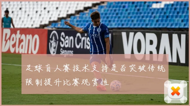 足球盲人赛技术支持是否突破传统限制提升比赛观赏性