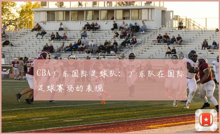CBA广东国际足球队：广东队在国际足球赛场的表现