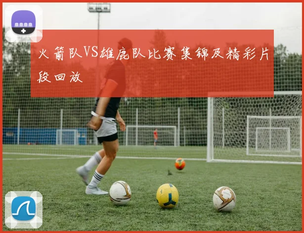 火箭队VS雄鹿队比赛集锦及精彩片段回放