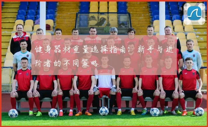 健身器材重量选择指南：新手与进阶者的不同策略
