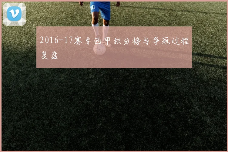 2016-17赛季西甲积分榜与争冠过程复盘
